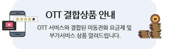 OTT 결합상품 안내 ott 서비스와 결합된 이동전화 요금제 및 부가서비스 상품을 알려드립니다.