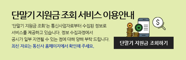 단말기 지원금 조회 서비스 이용안내 '단말기 지원금 조회'는 통신사업자로부터 수집된 정보로 서비스를 제공하고 있습니다. 정보 수집과정에서 공시가 일부 지연될 수 있는 점에 대해 양해 부탁 드립니다. 최신자료는 통신사 홈페이지에서 확인해 주세요. 단말기 지원금 조회하기 바로가기