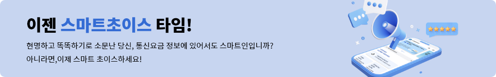 이젠 스마트초이스 타임! 현명하고 똑똑하기로 소문난 당신, 통신요금 정보에 있어서도 스마트인 입니까? 아니라면 이제 스마트초이스 하세요!